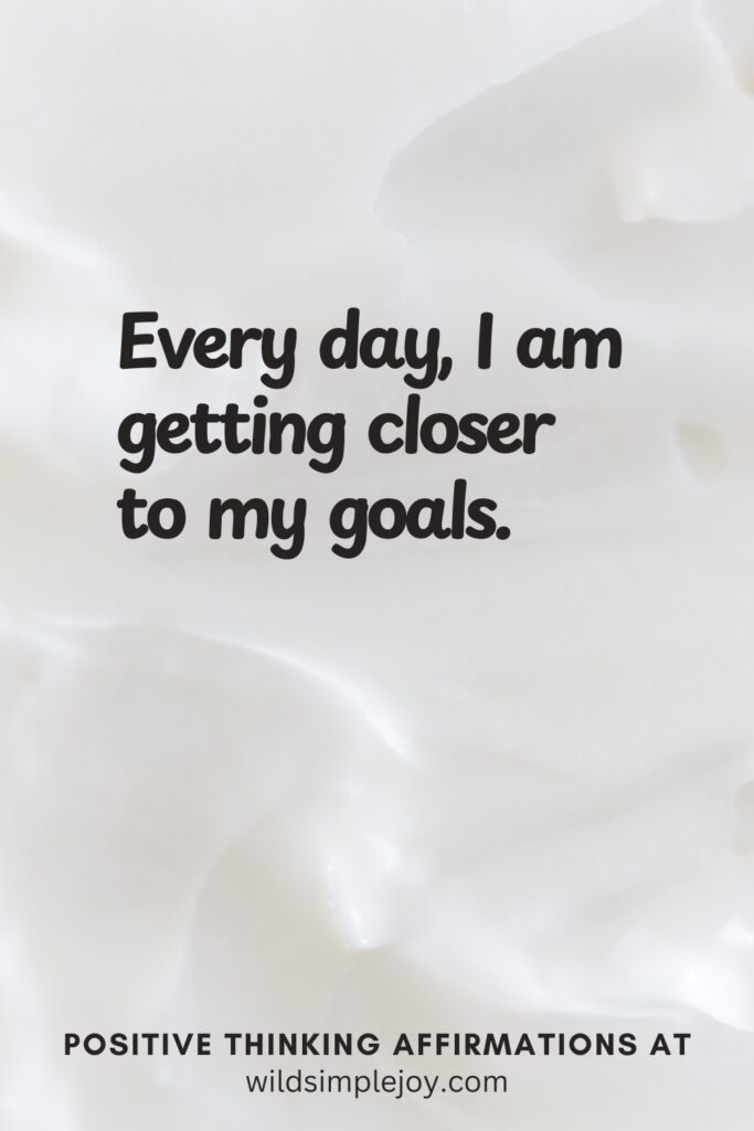 Vertical pin image on cream background with text overlay, Every day, I am getting closer to my goals. Positive Thinking Affirmations at wildsimplejoy.com