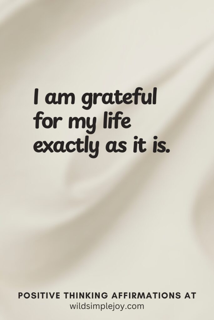 Vertical pin image on cream background with text overlay, I am grateful for my life exactly as it is!Positive Thinking Affirmations at wildsimplejoy.com