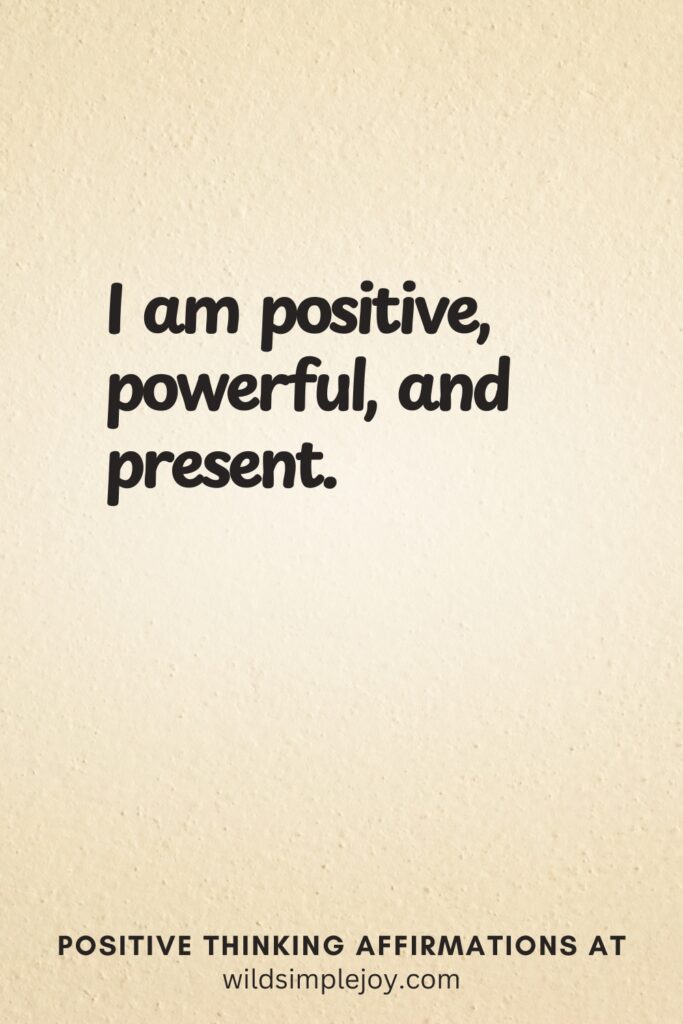 Vertical pin image on cream background with text overlay, I am positive, powerful, and present. Positive Thinking Affirmations at wildsimplejoy.com