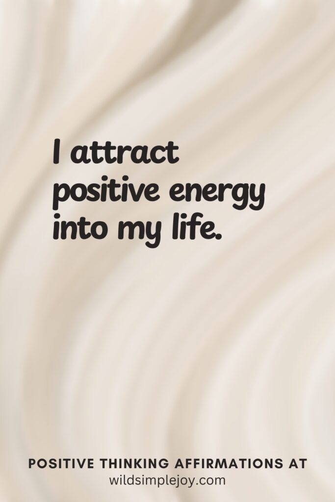 Vertical pin image on cream background with text overlay, I attract positive energy into my life. Positive Thinking Affirmations at wildsimplejoy.com