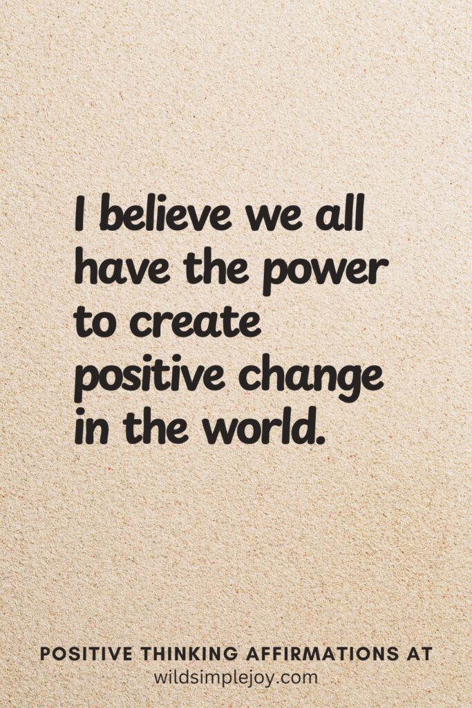 Vertical pin image on cream background with text overlay, I believewe all have the power to create positive change in the world. Positive Thinking Affirmations at wildsimplejoy.com