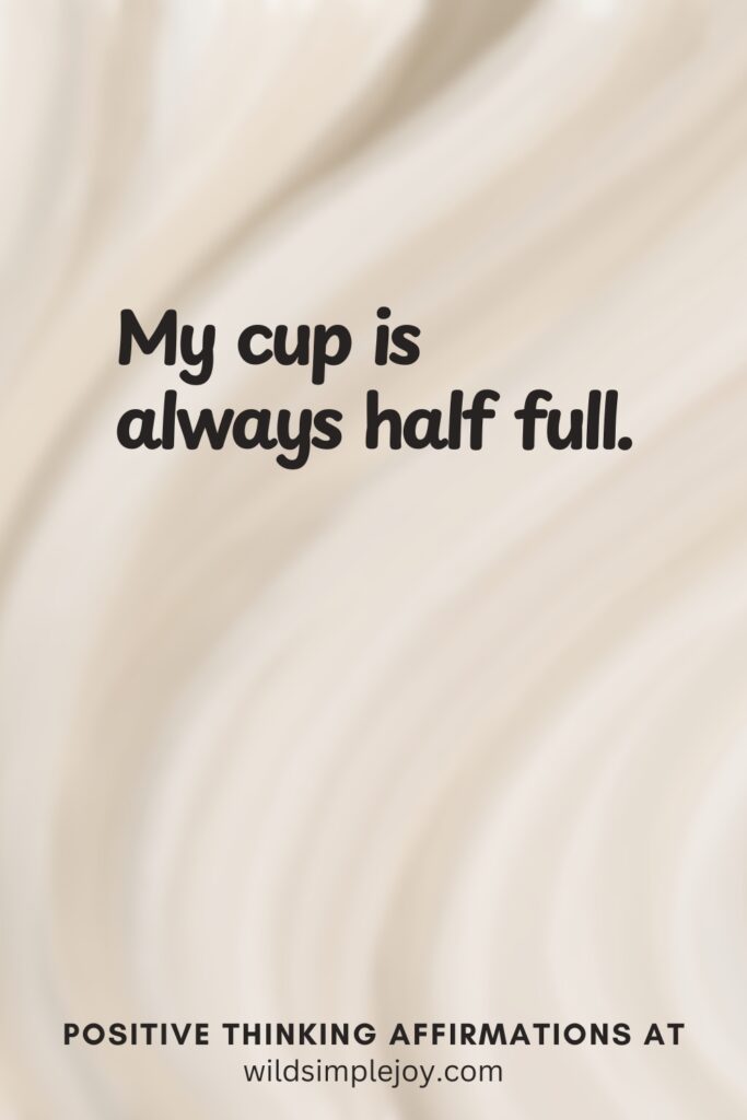Vertical pin image on cream background with text overlay, My cup is always half full! Positive Thinking Affirmations at wildsimplejoy.com