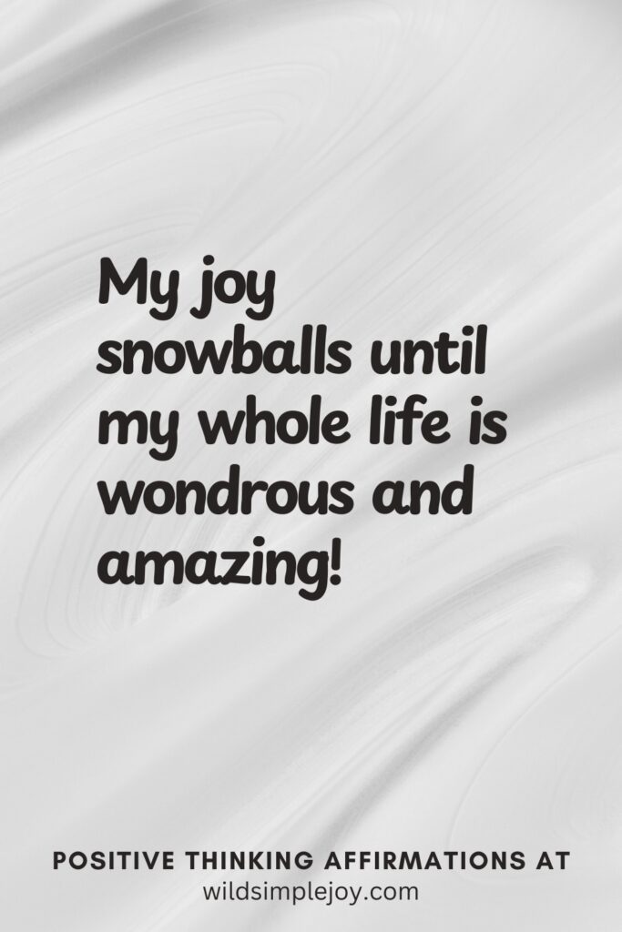 Vertical pin image on cream background with text overlay, My joy snowballs until my whole life is wondrous! Positive Thinking Affirmations at wildsimplejoy.com