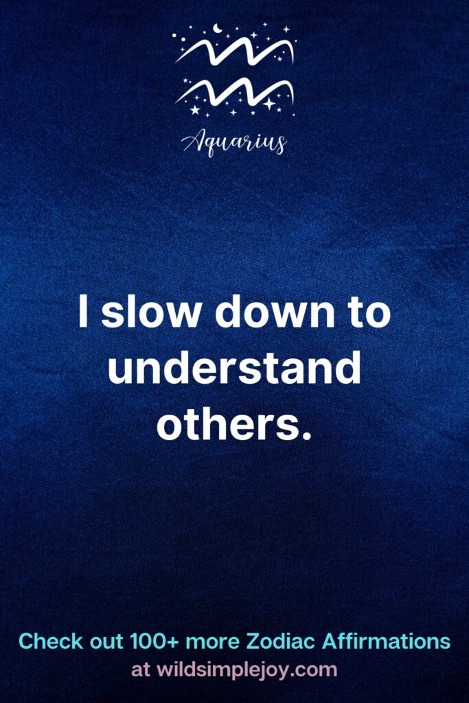 Aquarius Affirmations I slow down to understand others