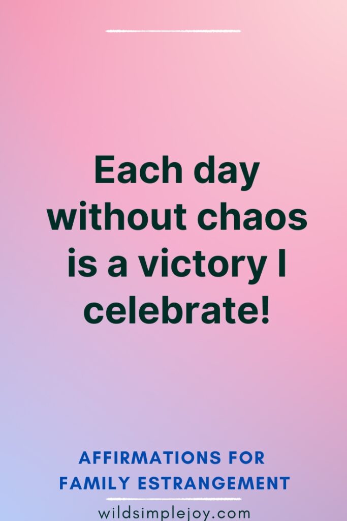 Affirmations for Family Estrangement Each day without chaos is a victory I celebrate
