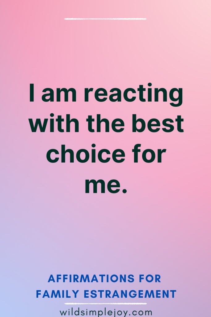 Affirmations for Family Estrangement I am reacting with the best choice for me