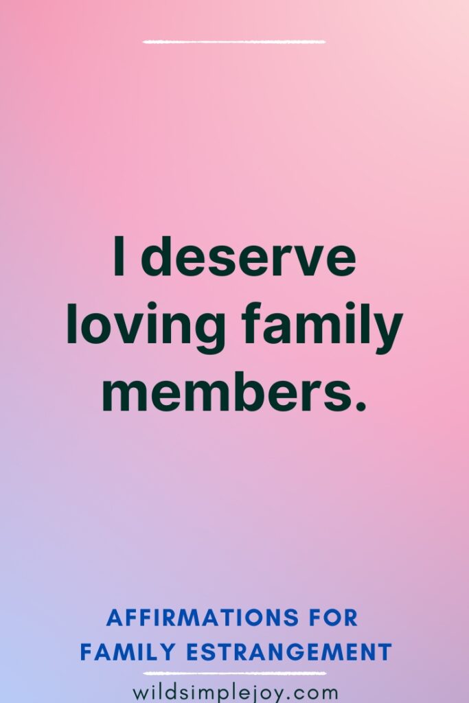 Affirmations for Family Estrangement I deserve loving family members