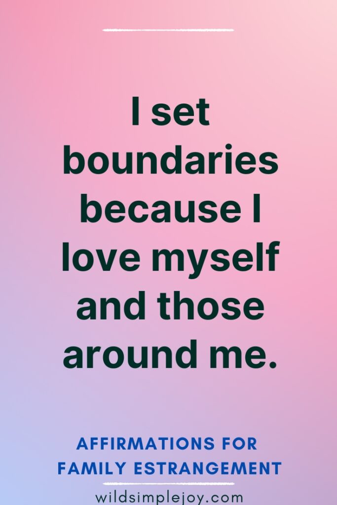 Affirmations for Family Estrangement I set boundaries because I love myself and those around me