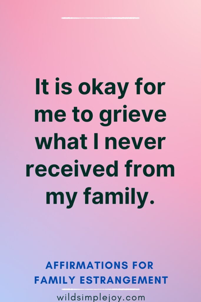 Affirmations for Family Estrangement It is okay for me to grieve what I never received from my family