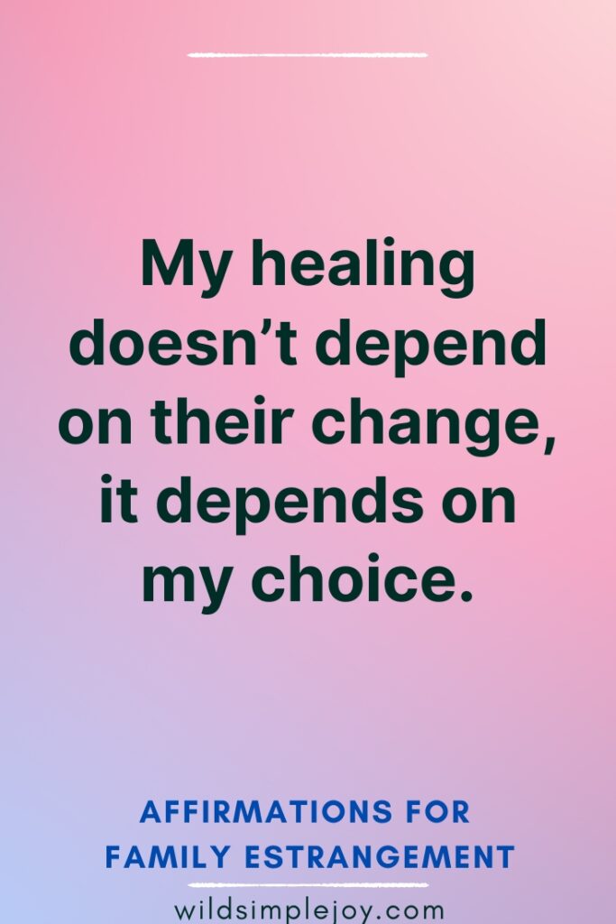 Affirmations for Family Estrangement My healing doesn't depend on their change, it depends on my choice