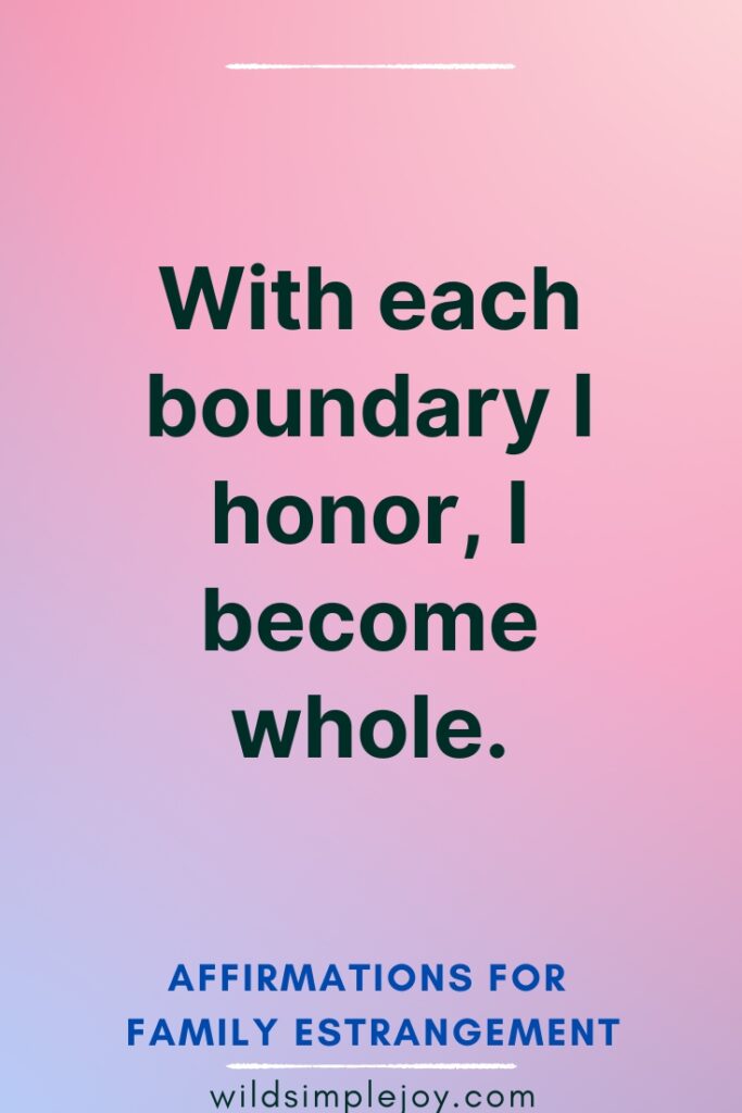Affirmations for Family Estrangement With each boundary I honor, I become whole