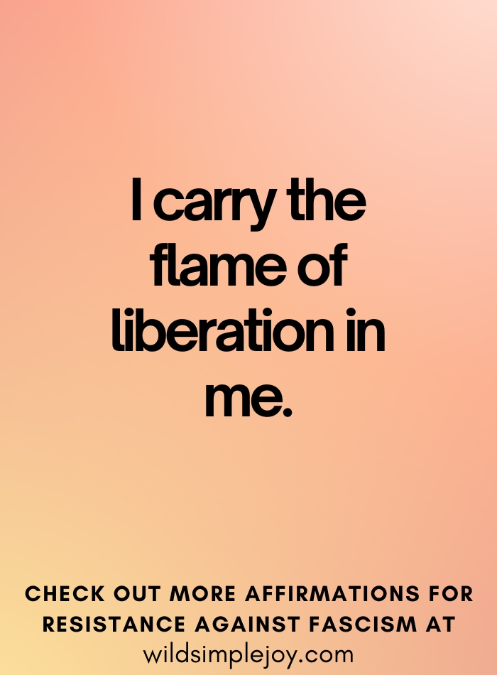 Affirmations to Resist Fascism I carry the flame of liberation in me