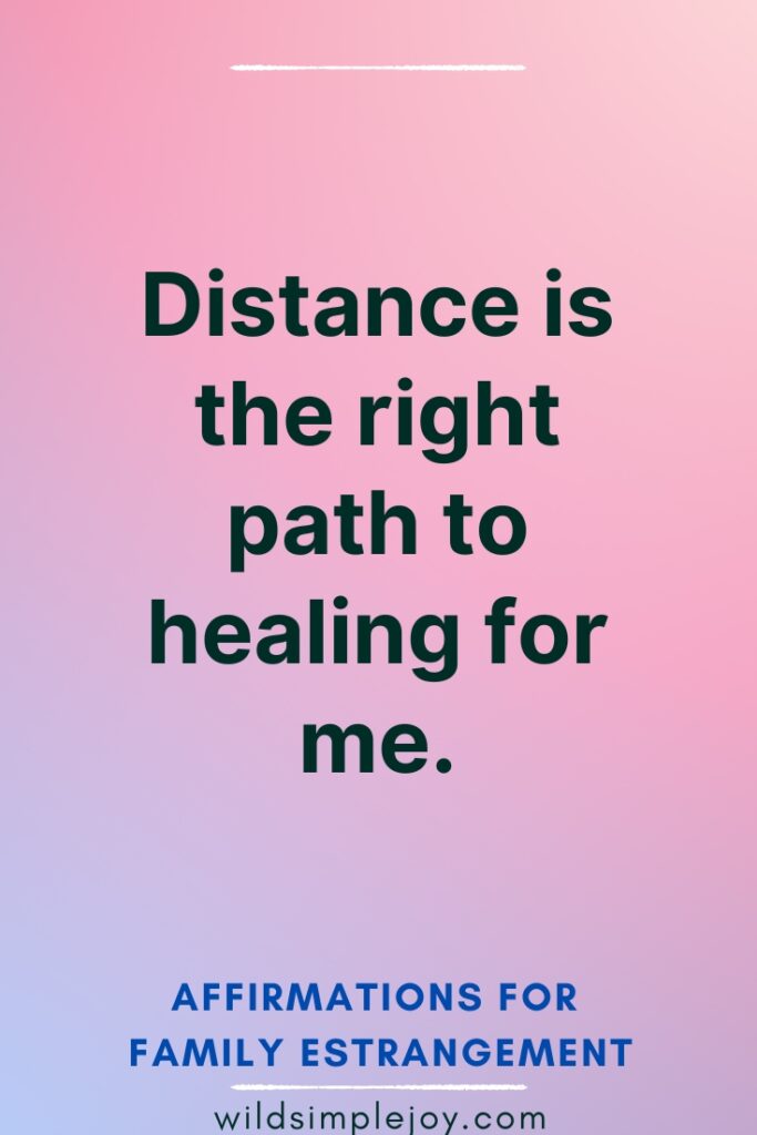 Distance is the right path to healing for me Affirmations for Family Estrangement