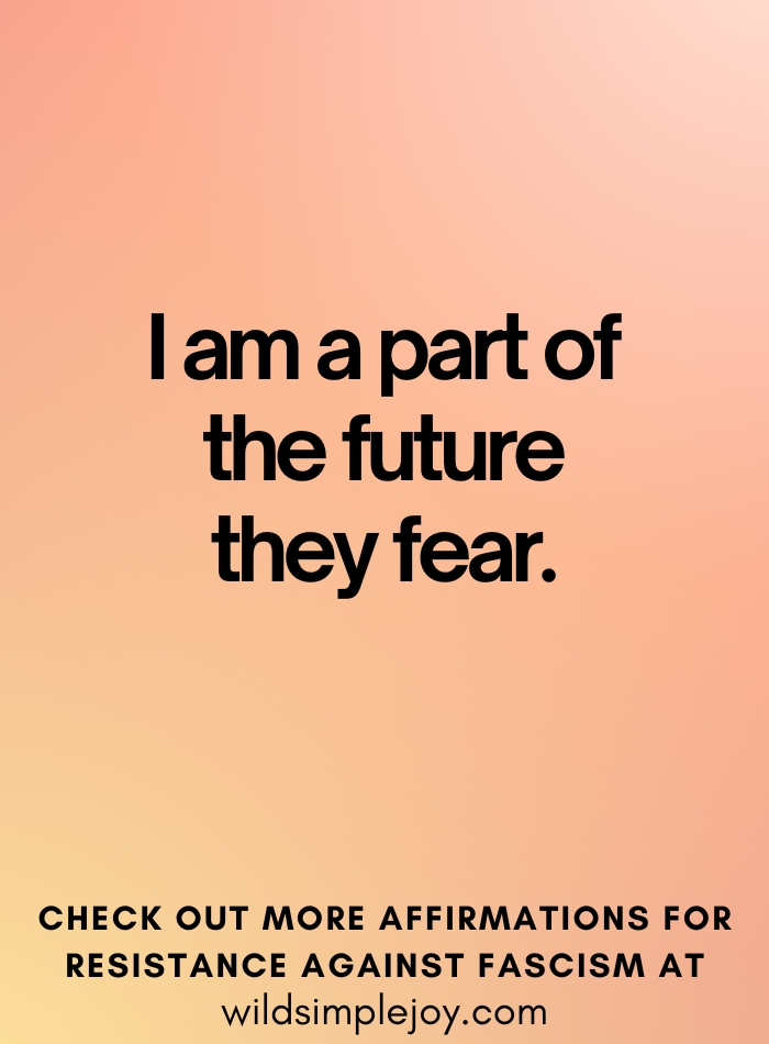 I am a part of the future they fear Affirmations against Fascism