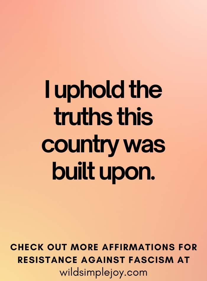 I uphold the truths this country was built upon Affirmations to Resist Fascism