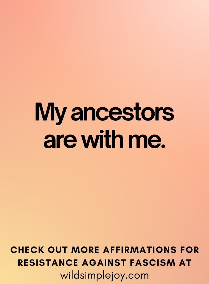 My ancestors are with me Affirmations to Resist Fascism