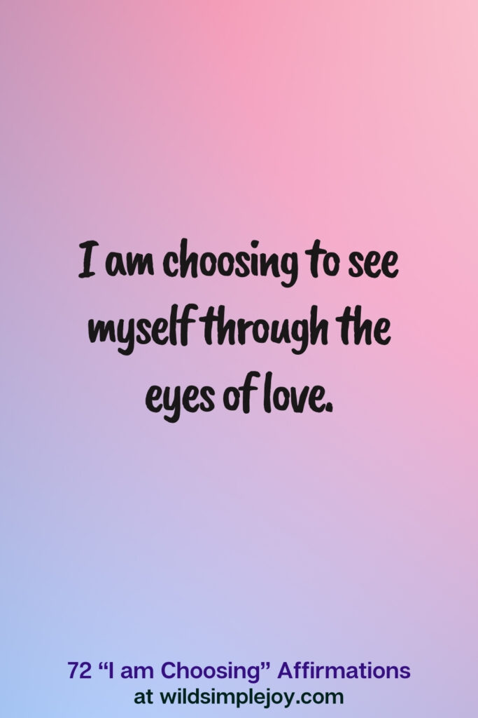 Vertical pin image on blue and pink background with text overlay, I am choosing to see myself through the eyes of love.72 I am Choosing Affirmations at wildsimplejoy.com