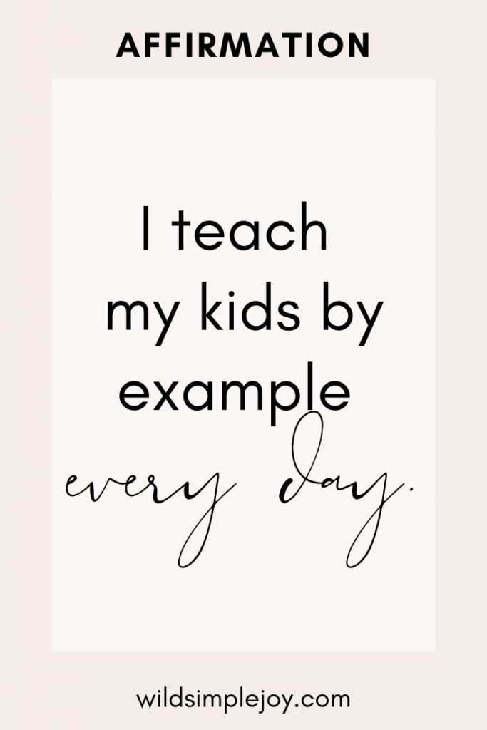 I teach my kids by example every day positive affirmations for moms
