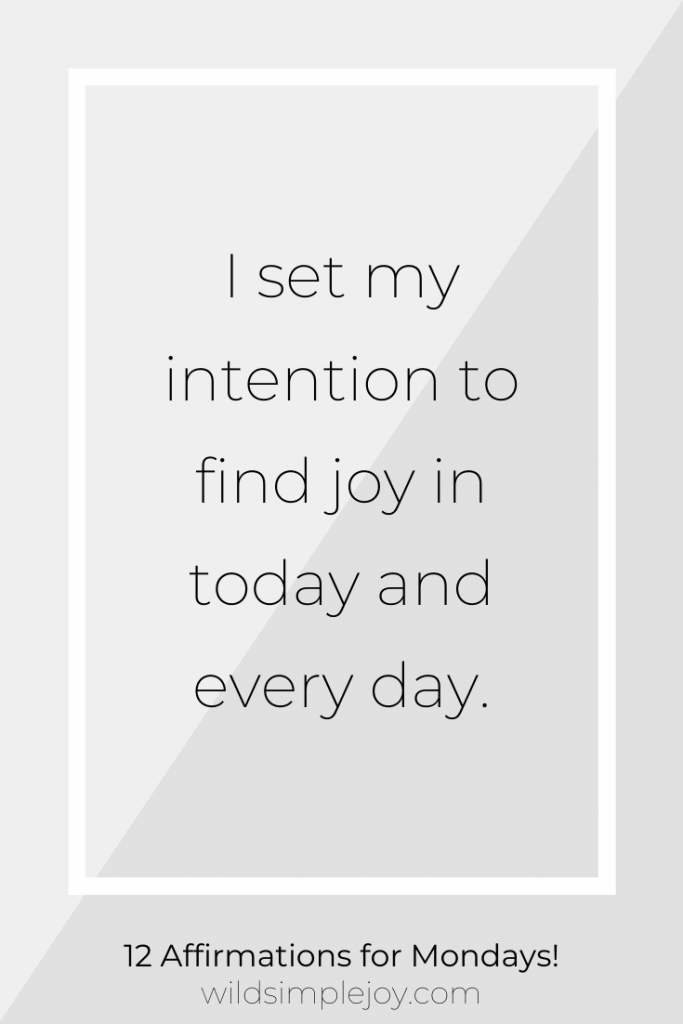 I set my intention to find joy in today and every day.
