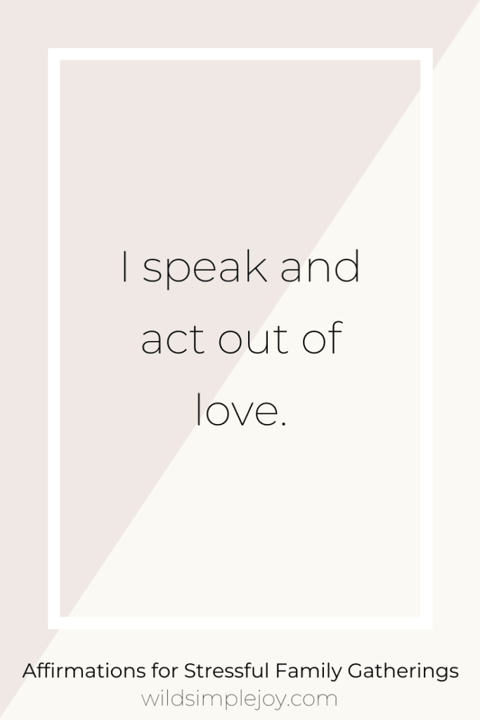 I speak and act out of love. Affirmations for Stressful Family Gatherings