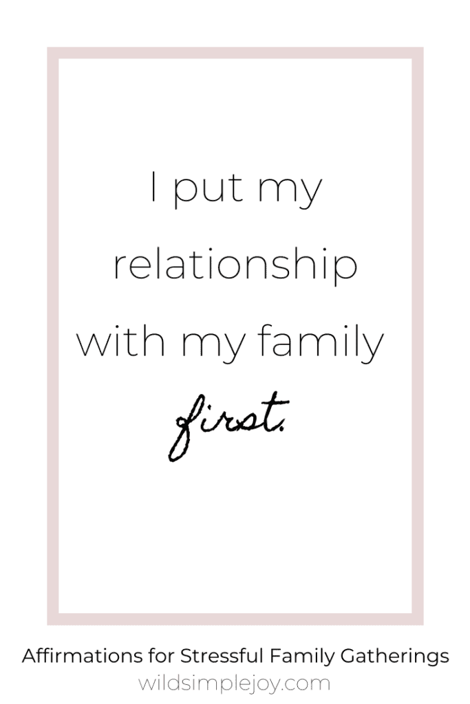 I put my relationship with my family first. Affirmations for Stressful Family Gatherings