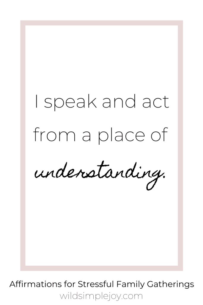 I speak and act from a place of understanding. Affirmations for Stressful Family Gatherings