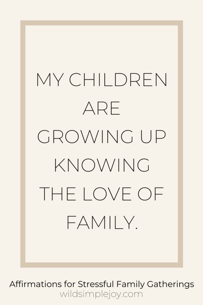 My children are growing up knowing the love of family. Affirmations for Stressful Family Gatherings