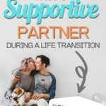 4 ways how to be a more supportive partner during a life transition.