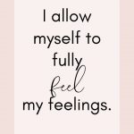 Affirmation: I allow myself to fully feel my feelings.
