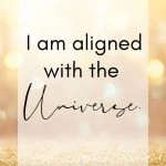 I am aligned with the Universe.