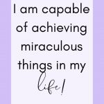 I am capable of achieving miraculous things in my life! Morning Motivational Affirmations