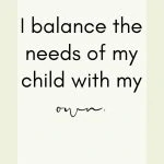 Affirmation: I balance the needs of my child with my own.