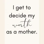 Affirmation: I get to decide my worth as a mother.