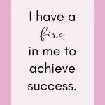 I have a fire in me to achieve success.