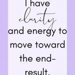 I have clarity and energy to move toward the end result.