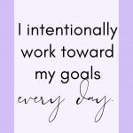 I intentionally work toward my goals every day.