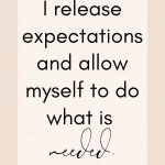 Affirmation: I release expectations and allow myself to do what is needed.