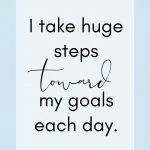 I take huge steps toward my goals each day.