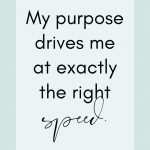 Affirmation: My purpose drives me at exactly the right speed.