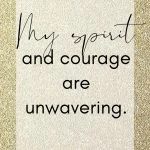 My spirit and courage are unwavering.