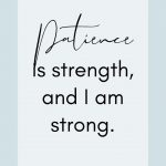 Affirmation: Patience is strength and I am strong.