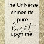 The Universe shines its pure light on me.