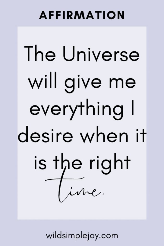 Affirmation: The Universe will give me everything I desire when it is the right time.