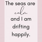 Affirmation: The seas are calm and I am drifting happily.