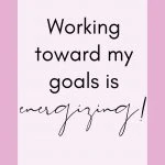 Working toward my goal is energizing! Affirmations for Morning motivation