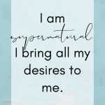 I am supernatural. I bring all my desires to me. New Year Resolution Affirmations