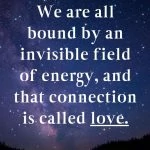 We are all bound by an invisible field of energy and that connection is called LOVE. Dr. Joe Dispenza Quotes