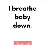 I breathe baby down. Birth Affirmations