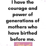 I have the courage and power of generations of mothers who have birthed before me