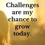 Challenges are my chance to grow today